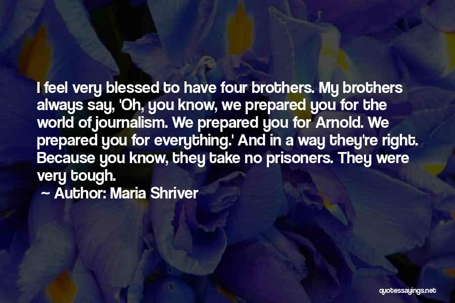 Maria Shriver Quotes: I Feel Very Blessed To Have Four Brothers. My Brothers Always Say, 'oh, You Know, We Prepared You For The