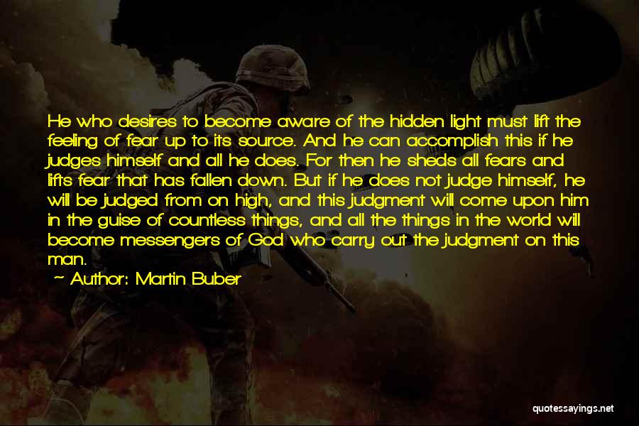 Martin Buber Quotes: He Who Desires To Become Aware Of The Hidden Light Must Lift The Feeling Of Fear Up To Its Source.