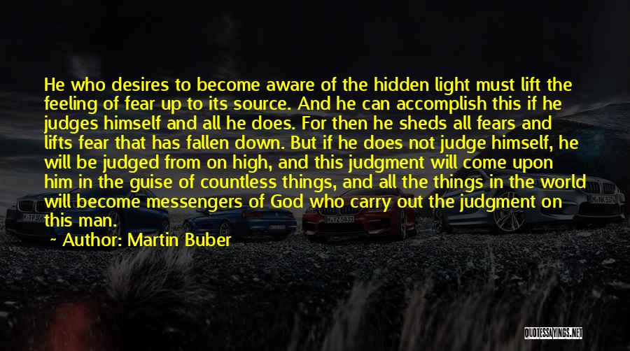 Martin Buber Quotes: He Who Desires To Become Aware Of The Hidden Light Must Lift The Feeling Of Fear Up To Its Source.