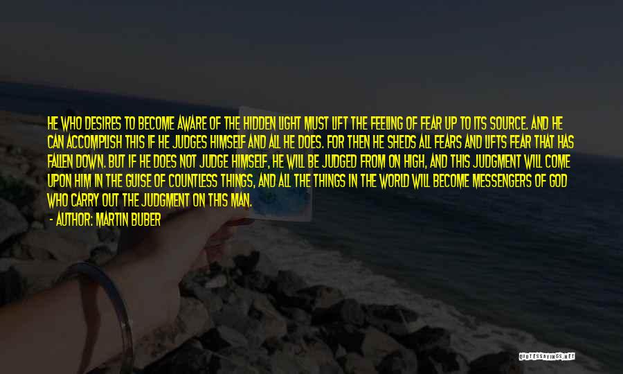 Martin Buber Quotes: He Who Desires To Become Aware Of The Hidden Light Must Lift The Feeling Of Fear Up To Its Source.