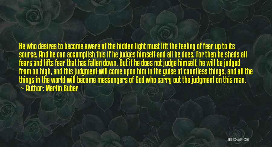 Martin Buber Quotes: He Who Desires To Become Aware Of The Hidden Light Must Lift The Feeling Of Fear Up To Its Source.