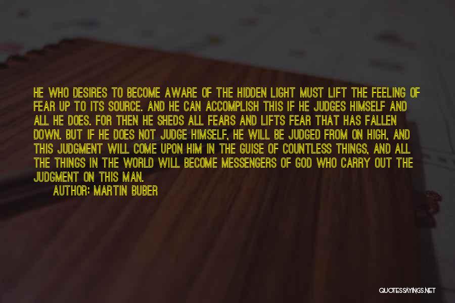 Martin Buber Quotes: He Who Desires To Become Aware Of The Hidden Light Must Lift The Feeling Of Fear Up To Its Source.