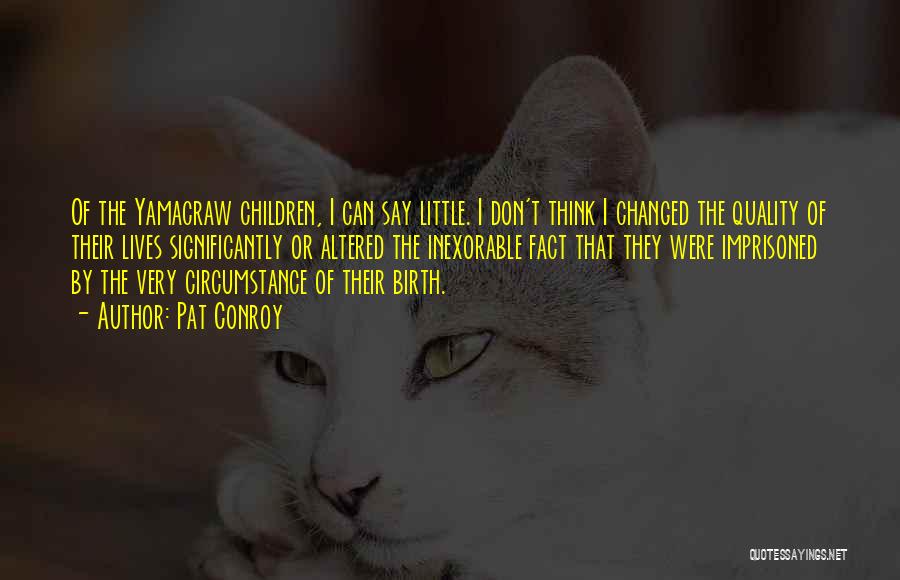 Pat Conroy Quotes: Of The Yamacraw Children, I Can Say Little. I Don't Think I Changed The Quality Of Their Lives Significantly Or
