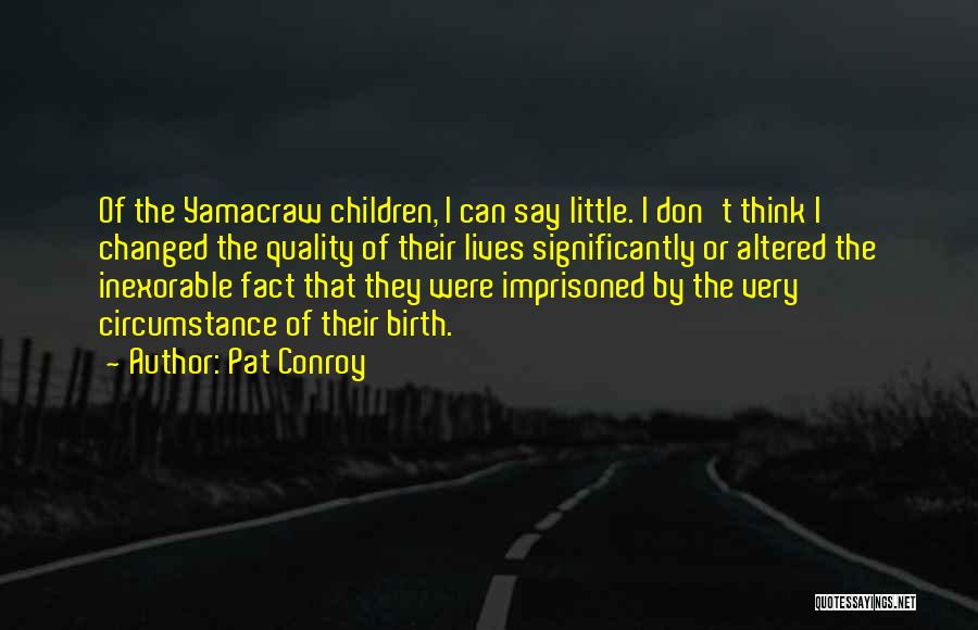 Pat Conroy Quotes: Of The Yamacraw Children, I Can Say Little. I Don't Think I Changed The Quality Of Their Lives Significantly Or