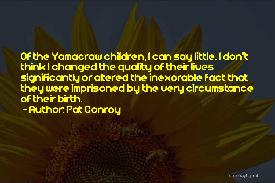 Pat Conroy Quotes: Of The Yamacraw Children, I Can Say Little. I Don't Think I Changed The Quality Of Their Lives Significantly Or