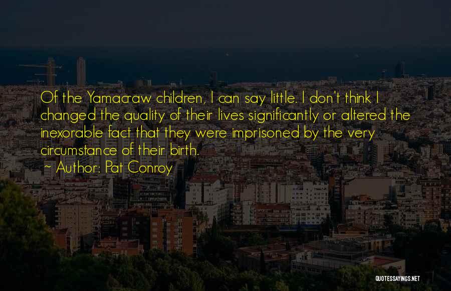 Pat Conroy Quotes: Of The Yamacraw Children, I Can Say Little. I Don't Think I Changed The Quality Of Their Lives Significantly Or