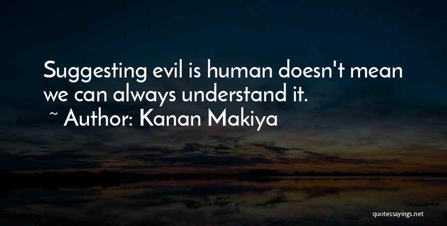 Kanan Makiya Quotes: Suggesting Evil Is Human Doesn't Mean We Can Always Understand It.