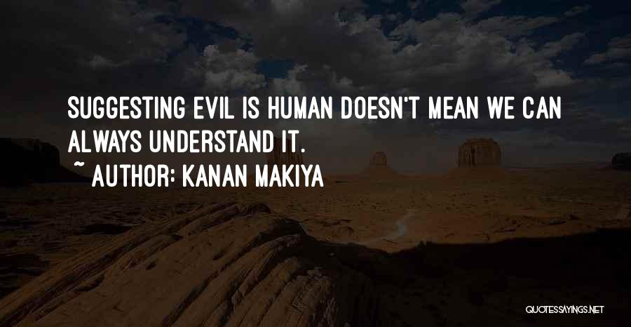 Kanan Makiya Quotes: Suggesting Evil Is Human Doesn't Mean We Can Always Understand It.