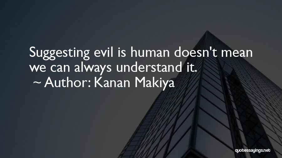 Kanan Makiya Quotes: Suggesting Evil Is Human Doesn't Mean We Can Always Understand It.