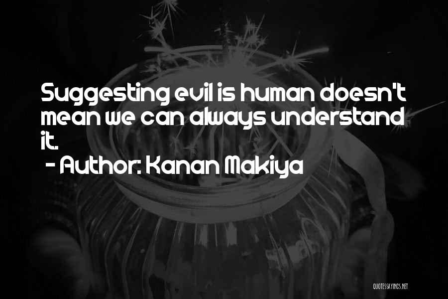 Kanan Makiya Quotes: Suggesting Evil Is Human Doesn't Mean We Can Always Understand It.