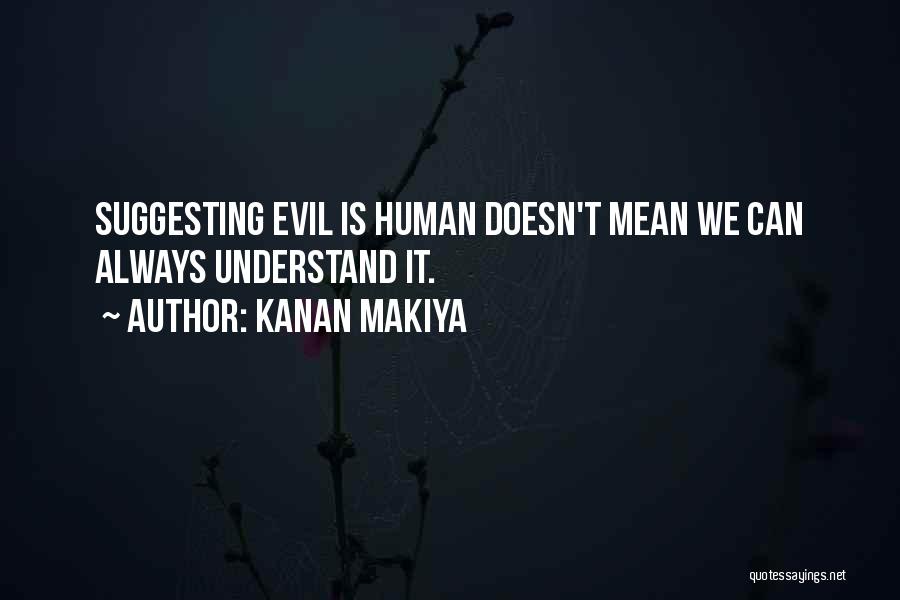 Kanan Makiya Quotes: Suggesting Evil Is Human Doesn't Mean We Can Always Understand It.