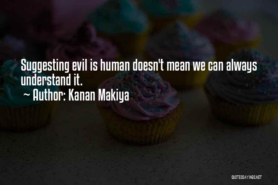 Kanan Makiya Quotes: Suggesting Evil Is Human Doesn't Mean We Can Always Understand It.