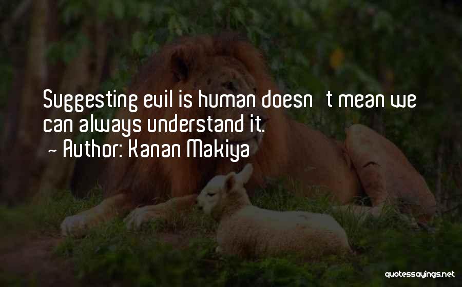 Kanan Makiya Quotes: Suggesting Evil Is Human Doesn't Mean We Can Always Understand It.