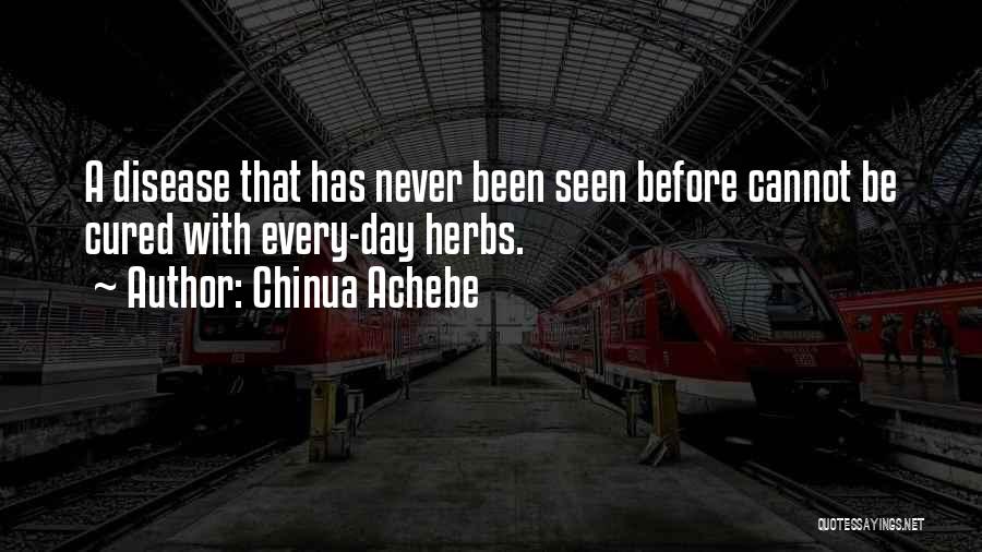 Chinua Achebe Quotes: A Disease That Has Never Been Seen Before Cannot Be Cured With Every-day Herbs.