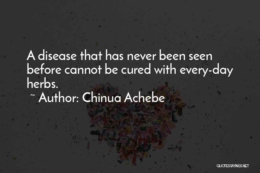 Chinua Achebe Quotes: A Disease That Has Never Been Seen Before Cannot Be Cured With Every-day Herbs.