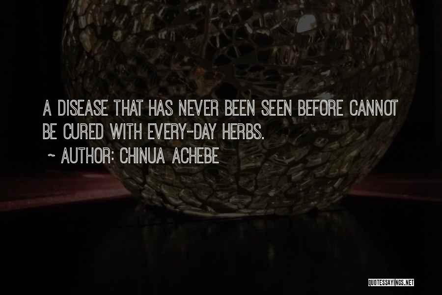 Chinua Achebe Quotes: A Disease That Has Never Been Seen Before Cannot Be Cured With Every-day Herbs.