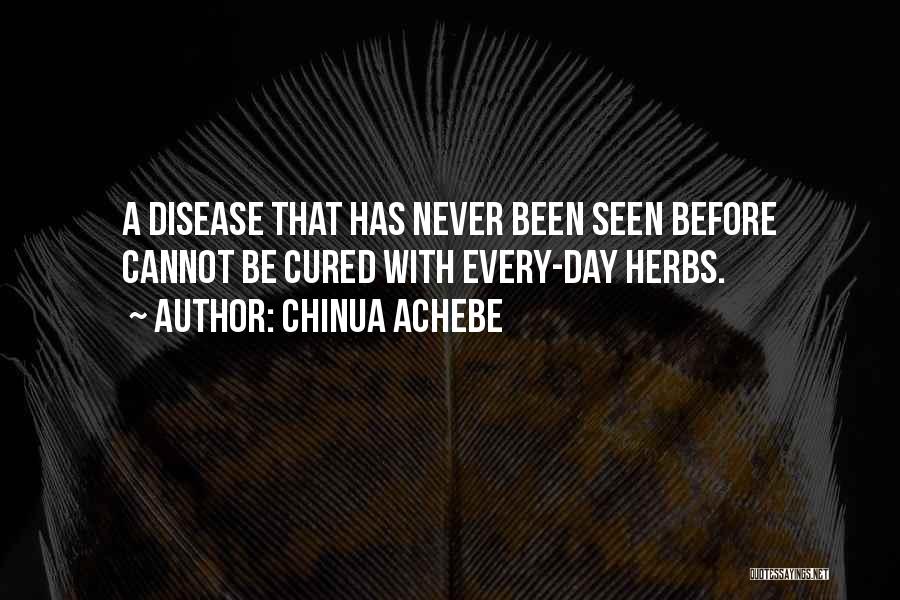 Chinua Achebe Quotes: A Disease That Has Never Been Seen Before Cannot Be Cured With Every-day Herbs.