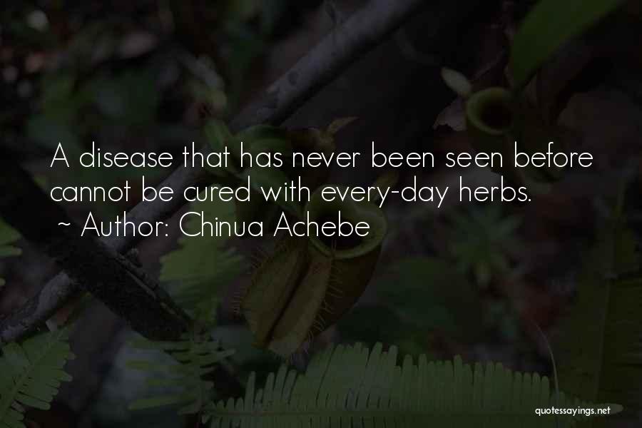 Chinua Achebe Quotes: A Disease That Has Never Been Seen Before Cannot Be Cured With Every-day Herbs.