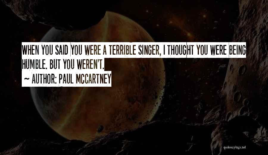 Paul McCartney Quotes: When You Said You Were A Terrible Singer, I Thought You Were Being Humble. But You Weren't.