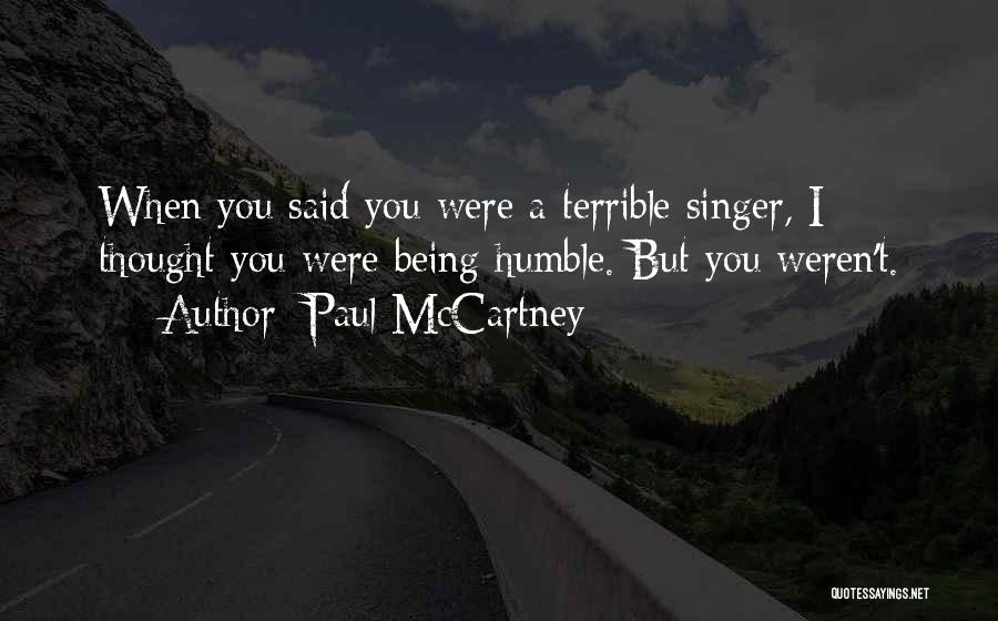 Paul McCartney Quotes: When You Said You Were A Terrible Singer, I Thought You Were Being Humble. But You Weren't.