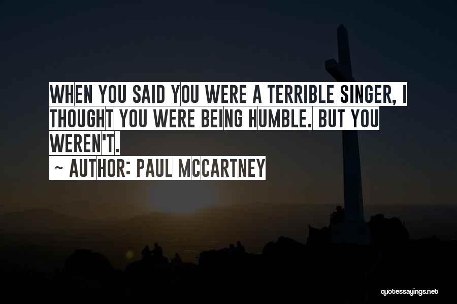 Paul McCartney Quotes: When You Said You Were A Terrible Singer, I Thought You Were Being Humble. But You Weren't.
