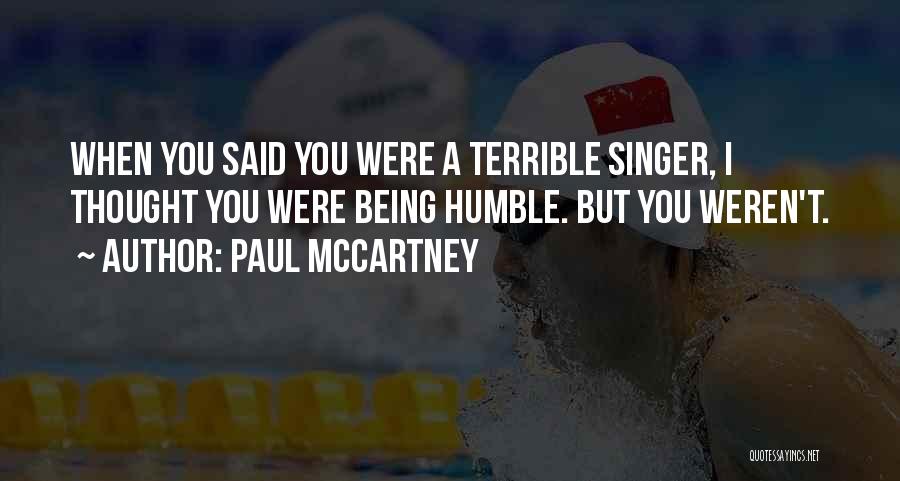 Paul McCartney Quotes: When You Said You Were A Terrible Singer, I Thought You Were Being Humble. But You Weren't.