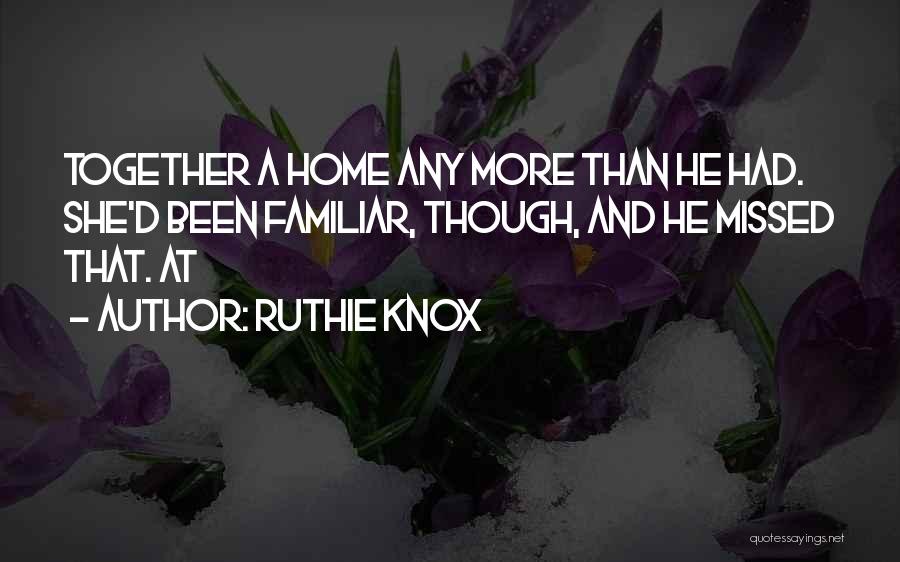 Ruthie Knox Quotes: Together A Home Any More Than He Had. She'd Been Familiar, Though, And He Missed That. At