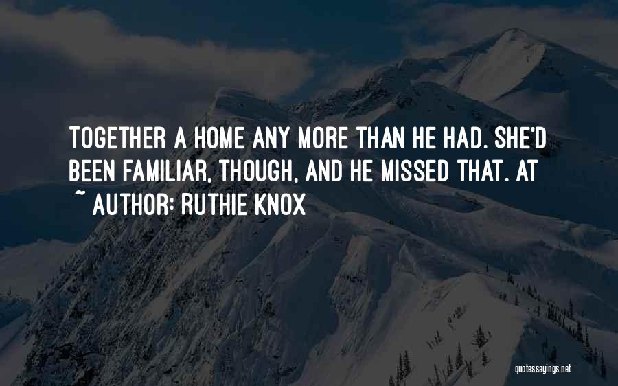 Ruthie Knox Quotes: Together A Home Any More Than He Had. She'd Been Familiar, Though, And He Missed That. At