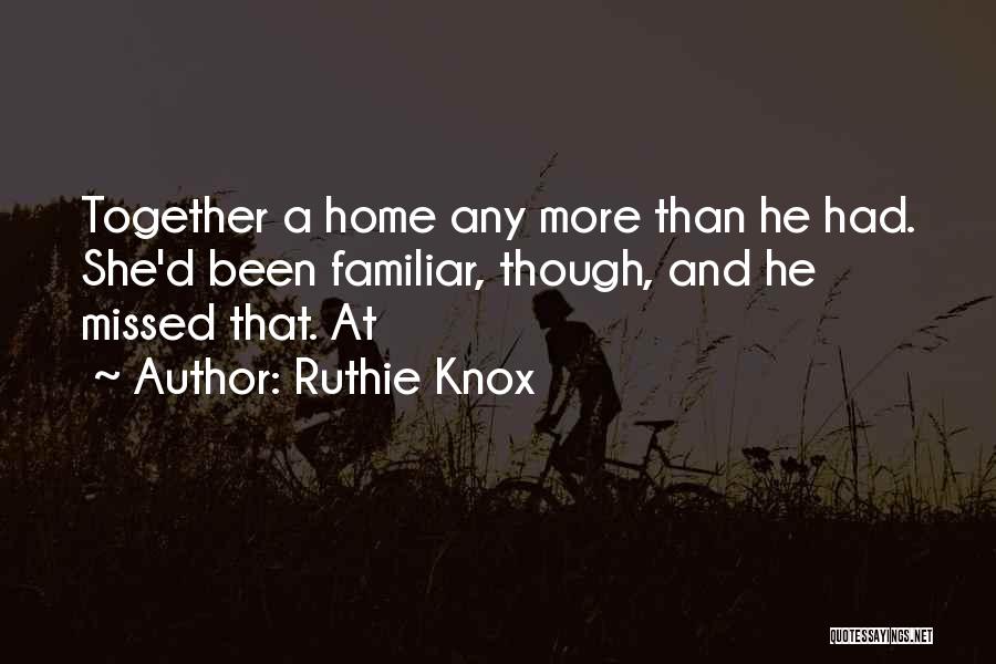 Ruthie Knox Quotes: Together A Home Any More Than He Had. She'd Been Familiar, Though, And He Missed That. At