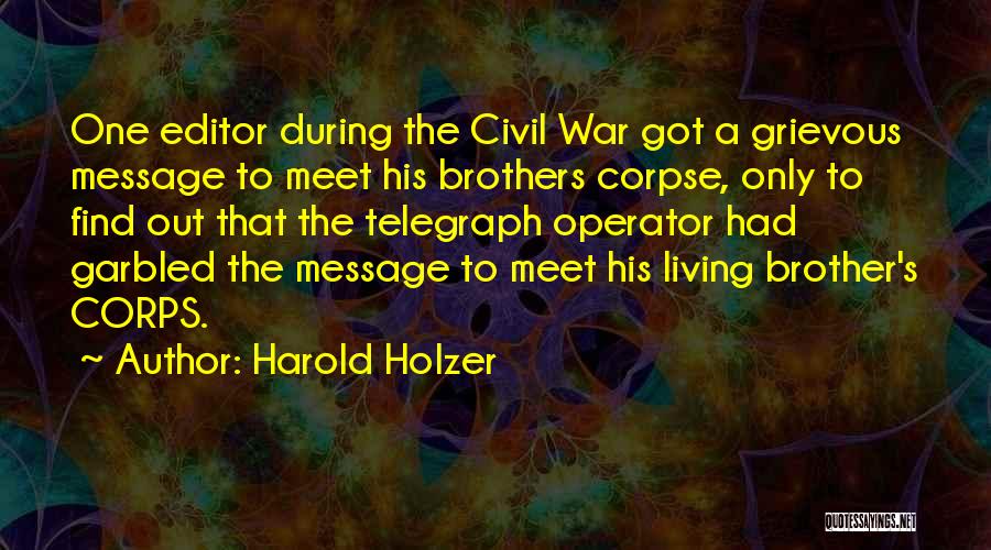 Harold Holzer Quotes: One Editor During The Civil War Got A Grievous Message To Meet His Brothers Corpse, Only To Find Out That