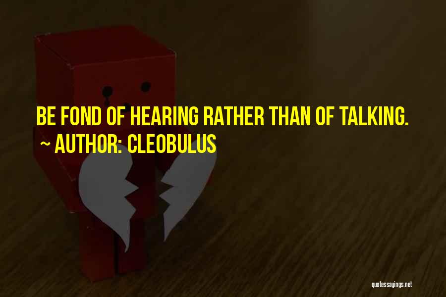 Cleobulus Quotes: Be Fond Of Hearing Rather Than Of Talking.