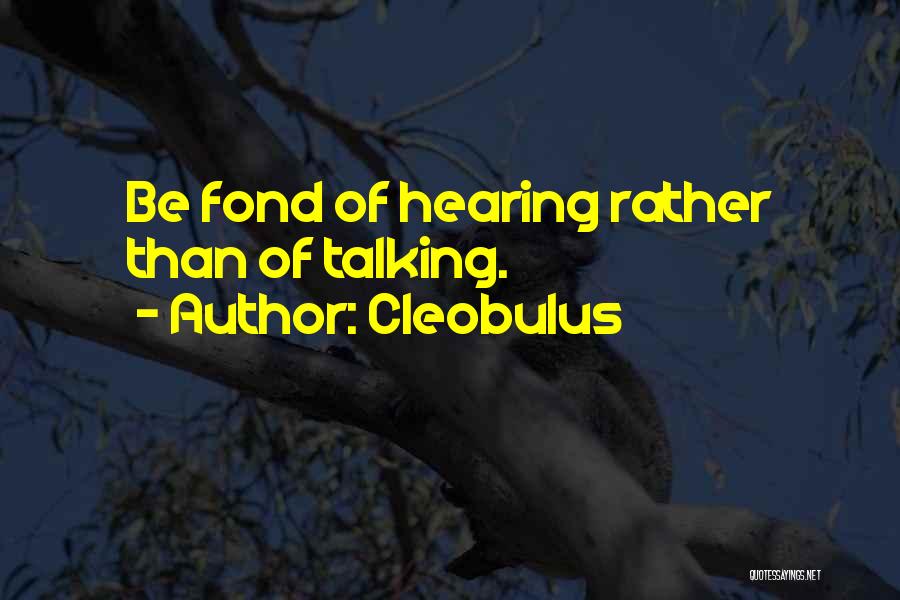 Cleobulus Quotes: Be Fond Of Hearing Rather Than Of Talking.