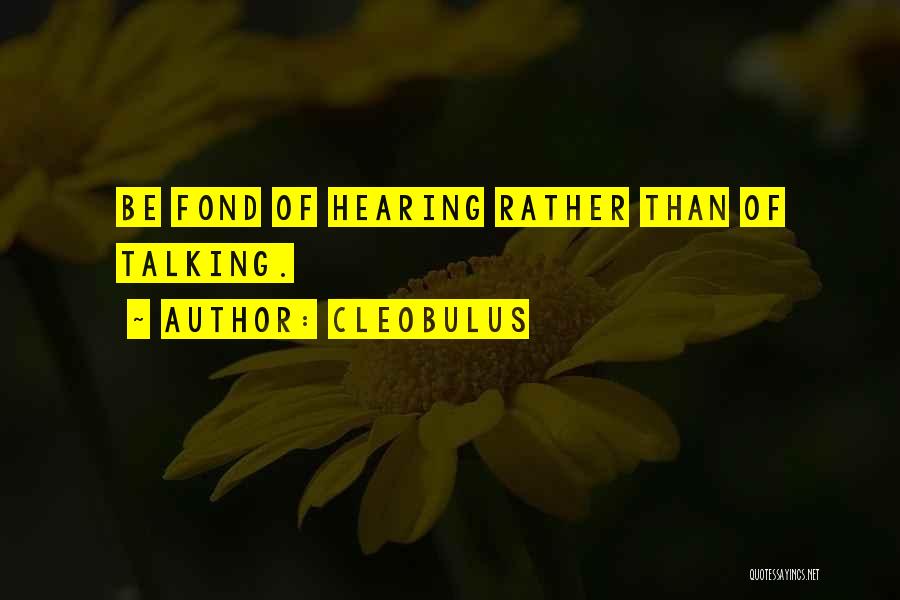 Cleobulus Quotes: Be Fond Of Hearing Rather Than Of Talking.