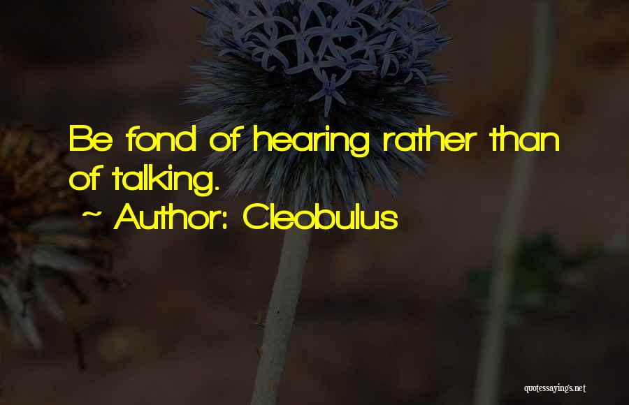 Cleobulus Quotes: Be Fond Of Hearing Rather Than Of Talking.