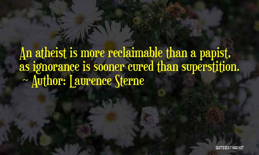 Laurence Sterne Quotes: An Atheist Is More Reclaimable Than A Papist, As Ignorance Is Sooner Cured Than Superstition.