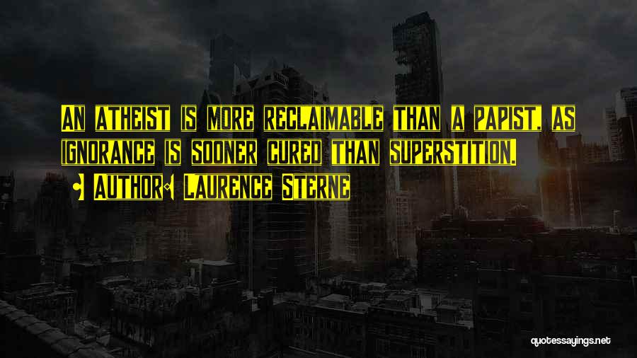 Laurence Sterne Quotes: An Atheist Is More Reclaimable Than A Papist, As Ignorance Is Sooner Cured Than Superstition.