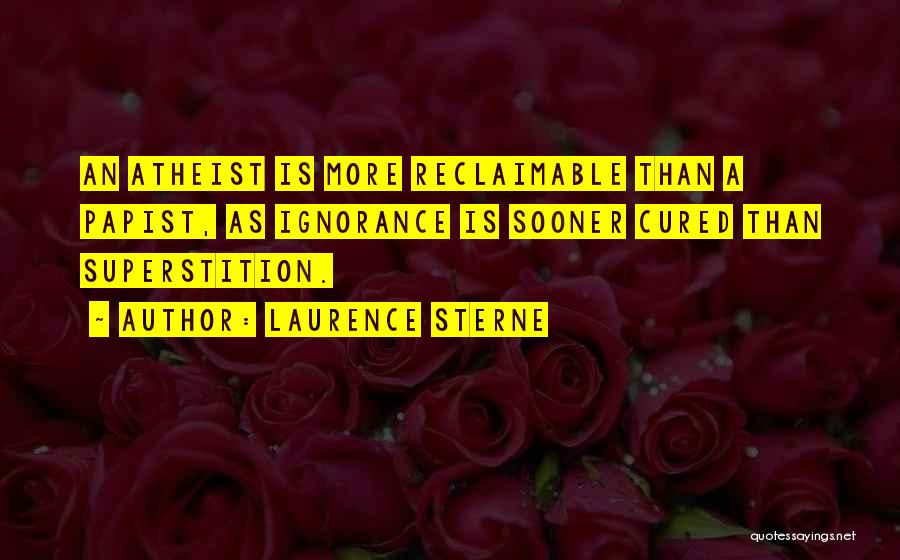 Laurence Sterne Quotes: An Atheist Is More Reclaimable Than A Papist, As Ignorance Is Sooner Cured Than Superstition.