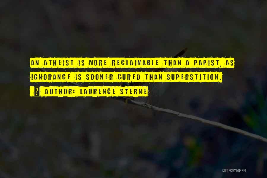 Laurence Sterne Quotes: An Atheist Is More Reclaimable Than A Papist, As Ignorance Is Sooner Cured Than Superstition.