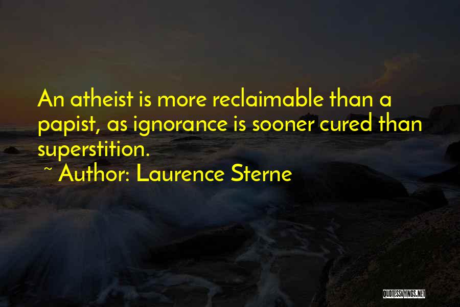 Laurence Sterne Quotes: An Atheist Is More Reclaimable Than A Papist, As Ignorance Is Sooner Cured Than Superstition.