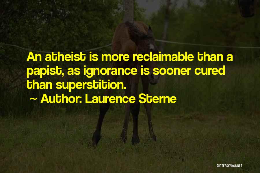 Laurence Sterne Quotes: An Atheist Is More Reclaimable Than A Papist, As Ignorance Is Sooner Cured Than Superstition.