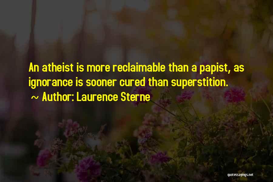Laurence Sterne Quotes: An Atheist Is More Reclaimable Than A Papist, As Ignorance Is Sooner Cured Than Superstition.