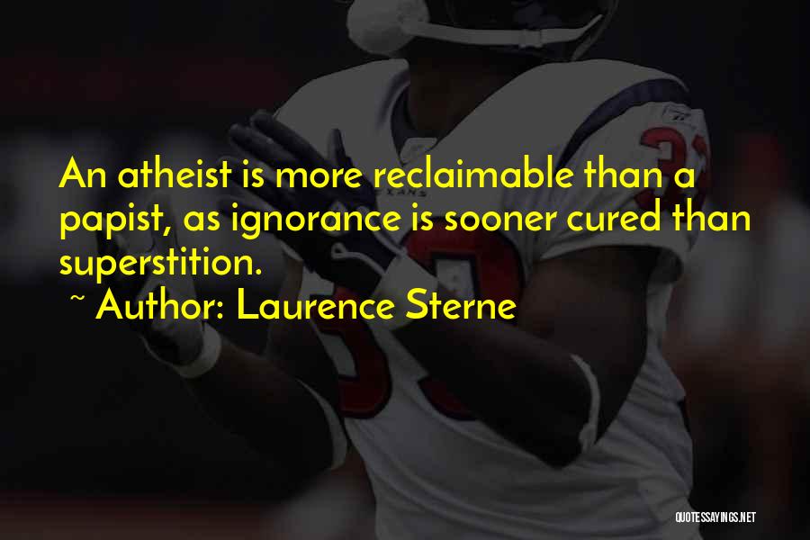 Laurence Sterne Quotes: An Atheist Is More Reclaimable Than A Papist, As Ignorance Is Sooner Cured Than Superstition.