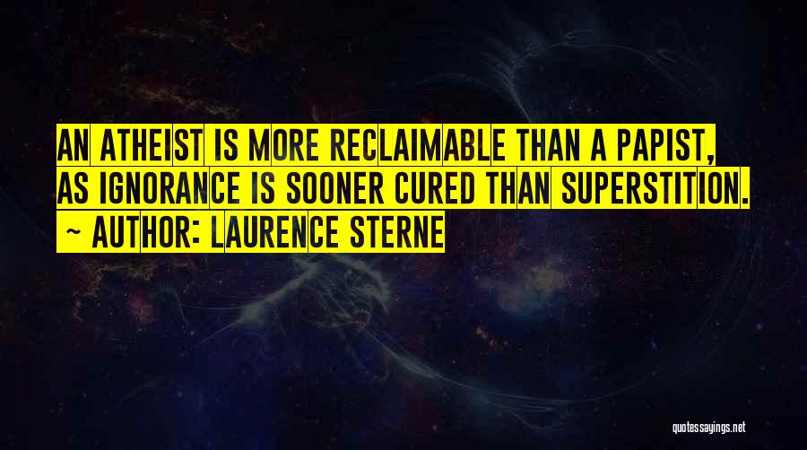 Laurence Sterne Quotes: An Atheist Is More Reclaimable Than A Papist, As Ignorance Is Sooner Cured Than Superstition.