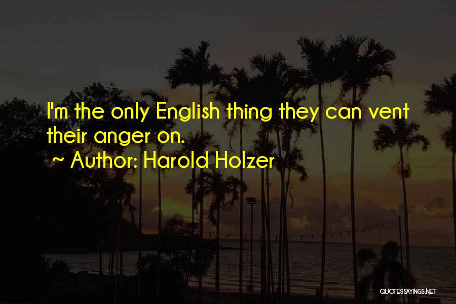 Harold Holzer Quotes: I'm The Only English Thing They Can Vent Their Anger On.