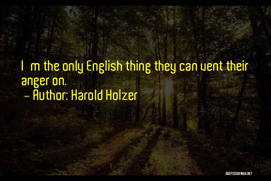 Harold Holzer Quotes: I'm The Only English Thing They Can Vent Their Anger On.