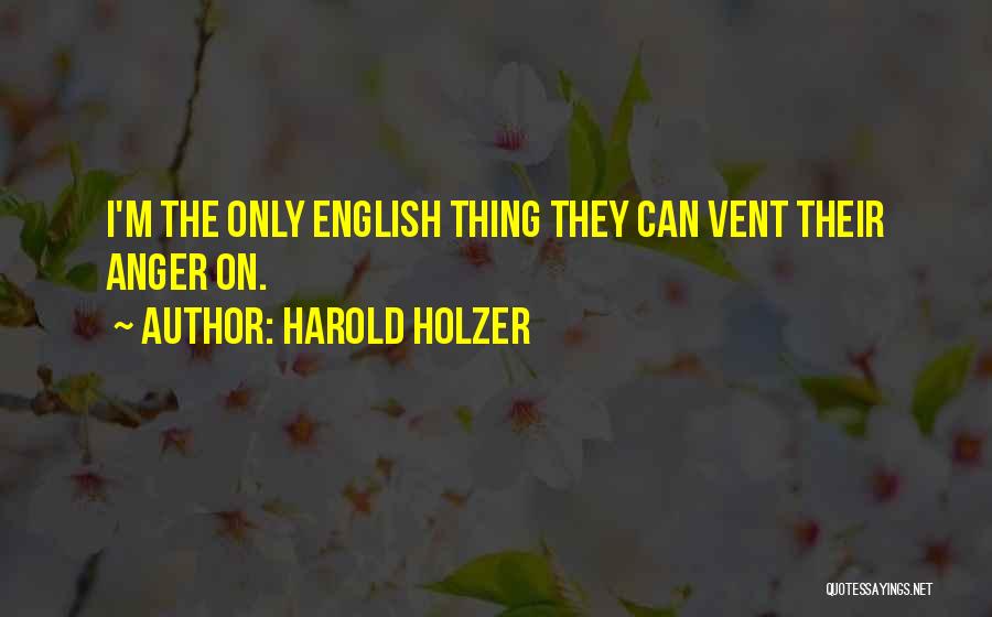 Harold Holzer Quotes: I'm The Only English Thing They Can Vent Their Anger On.