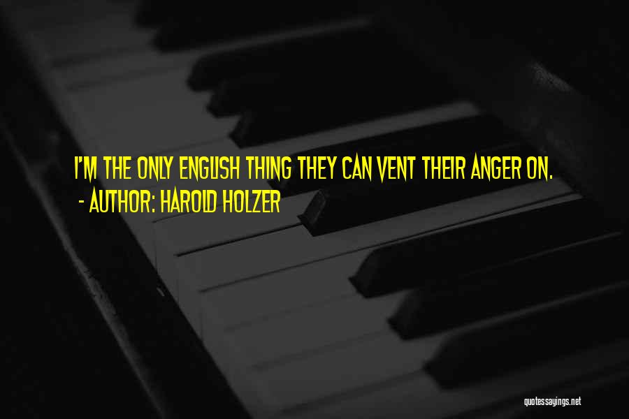 Harold Holzer Quotes: I'm The Only English Thing They Can Vent Their Anger On.