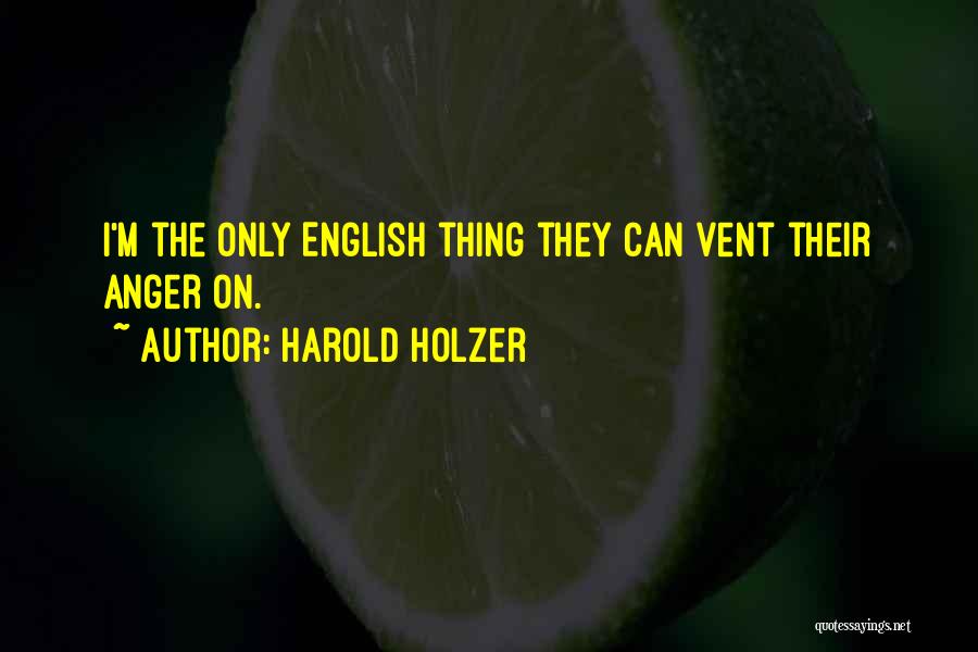 Harold Holzer Quotes: I'm The Only English Thing They Can Vent Their Anger On.