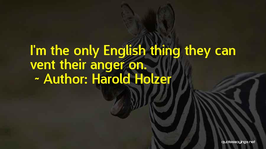 Harold Holzer Quotes: I'm The Only English Thing They Can Vent Their Anger On.