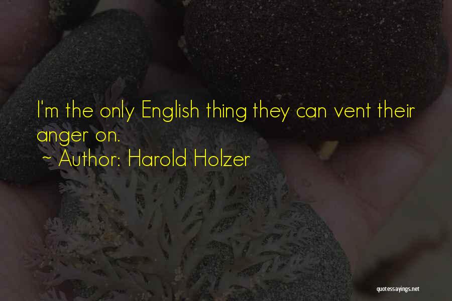 Harold Holzer Quotes: I'm The Only English Thing They Can Vent Their Anger On.